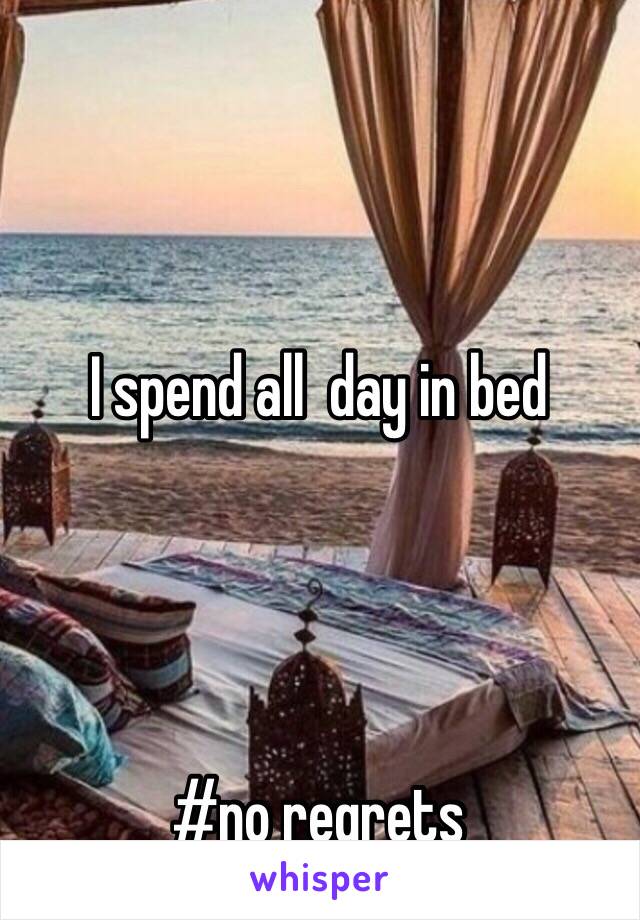 I spend all  day in bed




#no regrets