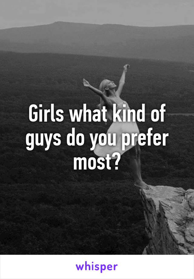 Girls what kind of guys do you prefer most?