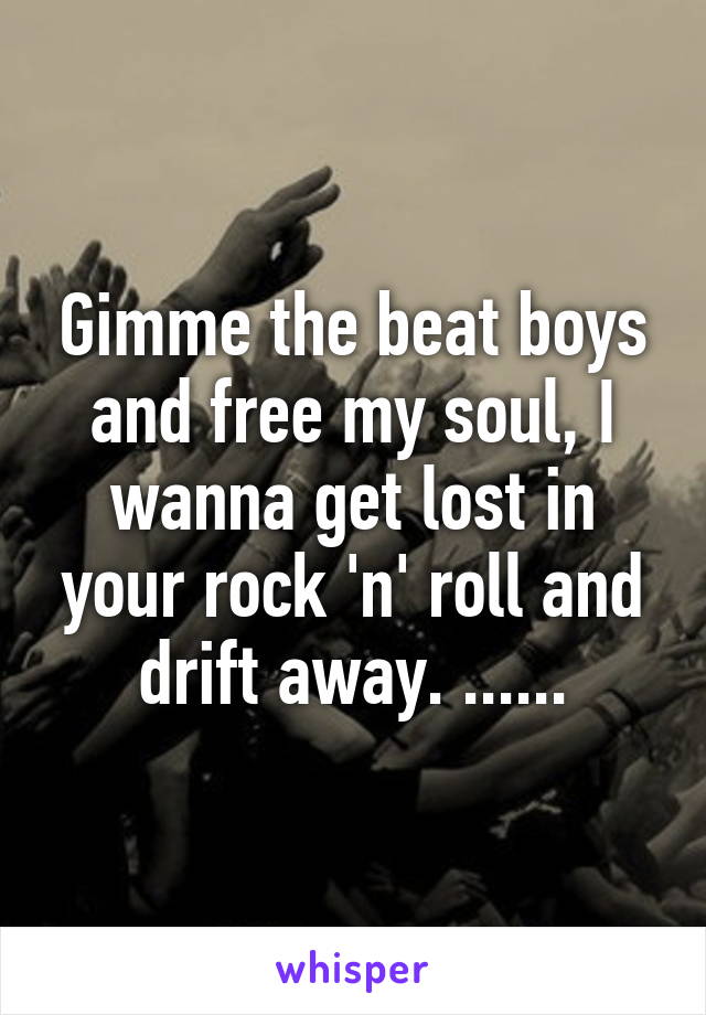 Gimme the beat boys and free my soul, I wanna get lost in your rock 'n' roll and drift away. ......
