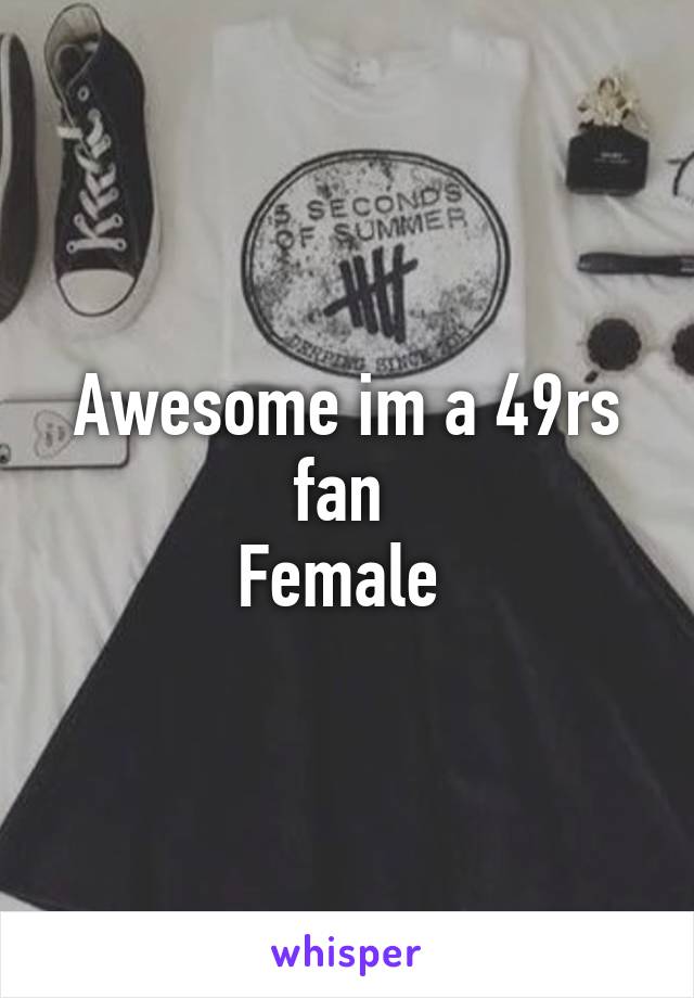 Awesome im a 49rs fan 
Female 