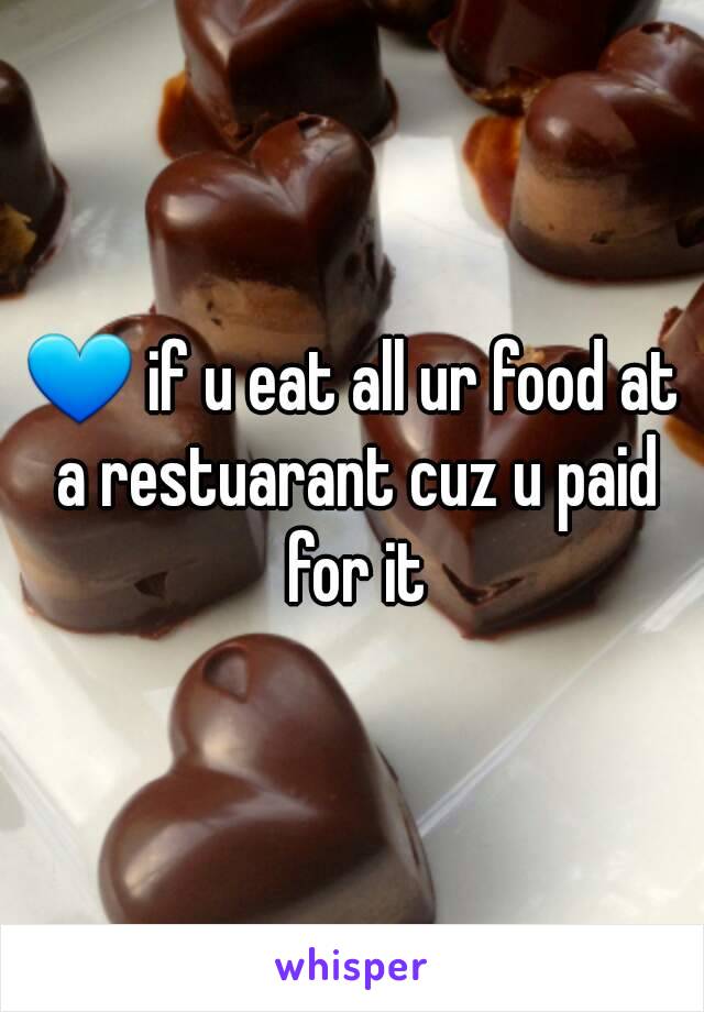 💙 if u eat all ur food at a restuarant cuz u paid for it