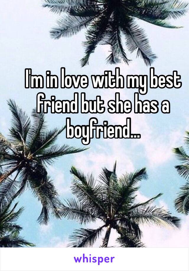 I'm in love with my best friend but she has a boyfriend…