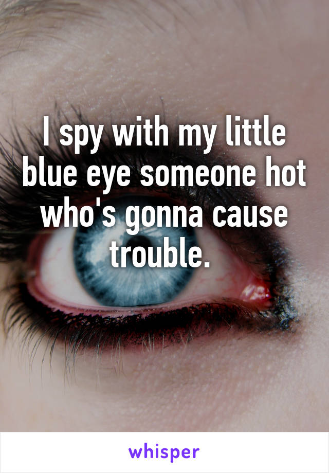 I spy with my little blue eye someone hot who's gonna cause trouble. 


