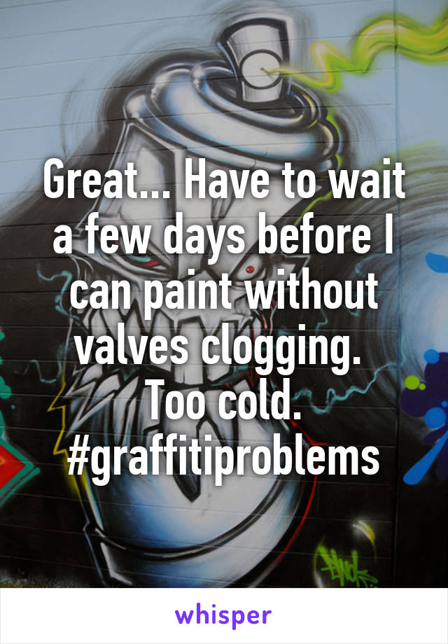 Great... Have to wait a few days before I can paint without valves clogging. 
Too cold.
#graffitiproblems