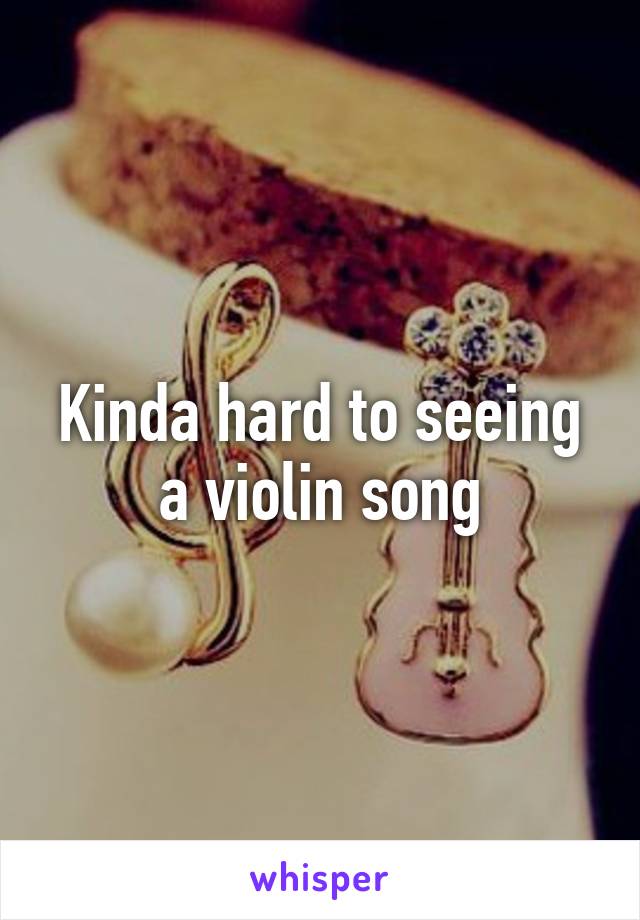 Kinda hard to seeing a violin song
