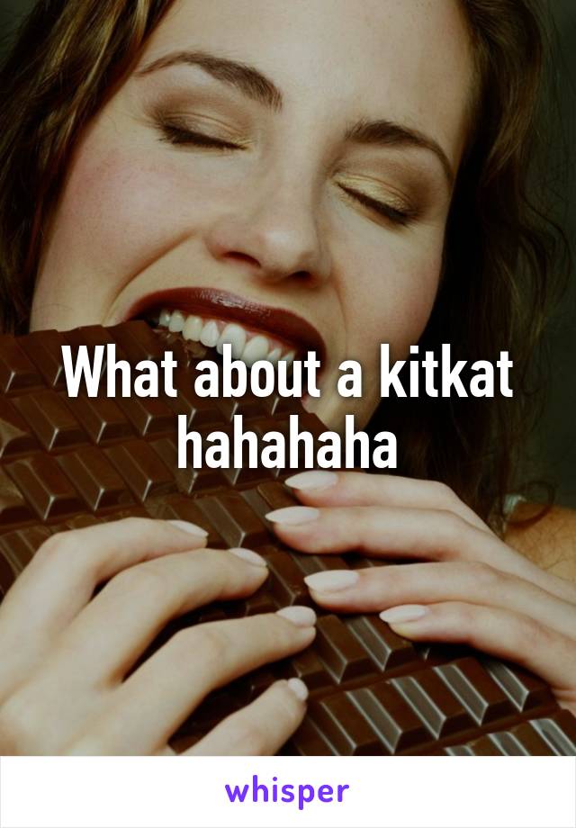 What about a kitkat hahahaha