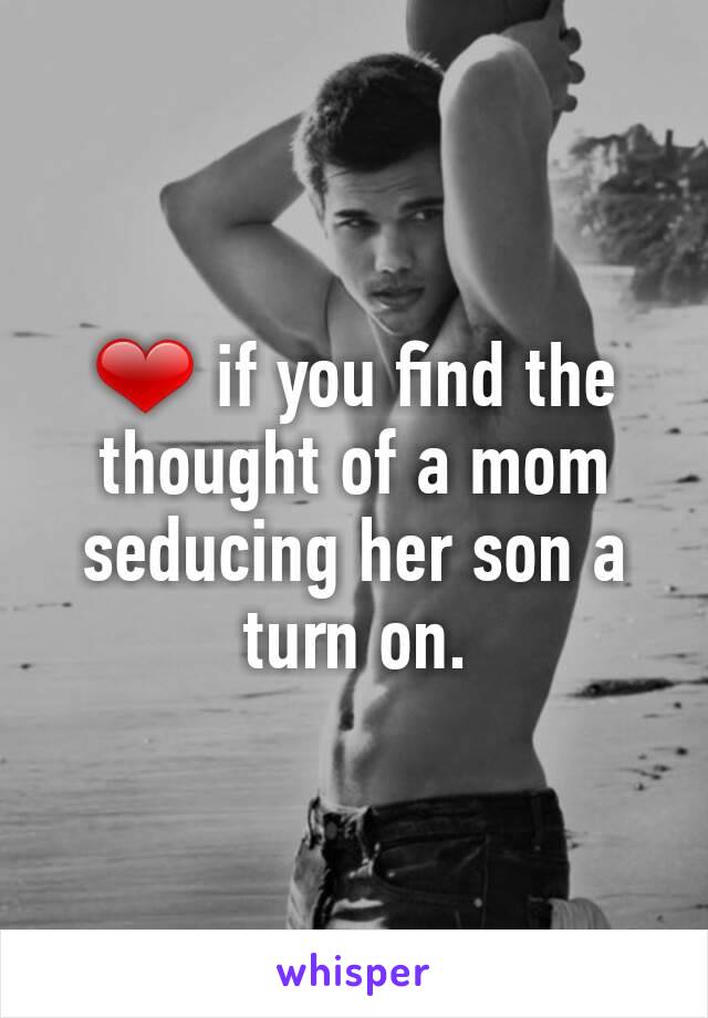 ❤ if you find the thought of a mom seducing her son a turn on.