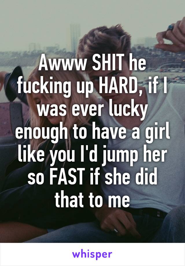 Awww SHIT he fucking up HARD, if I was ever lucky enough to have a girl like you I'd jump her so FAST if she did that to me