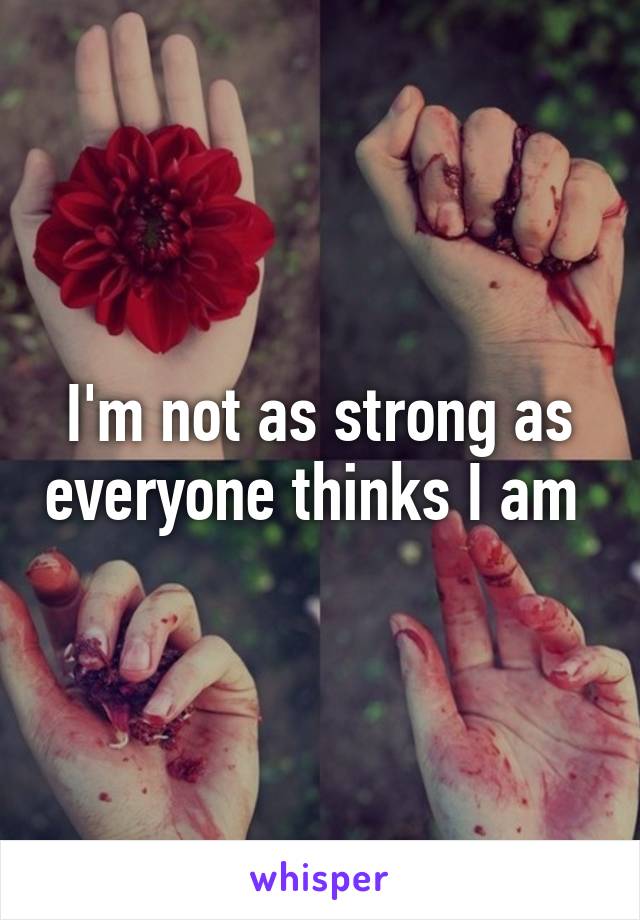 I'm not as strong as everyone thinks I am 