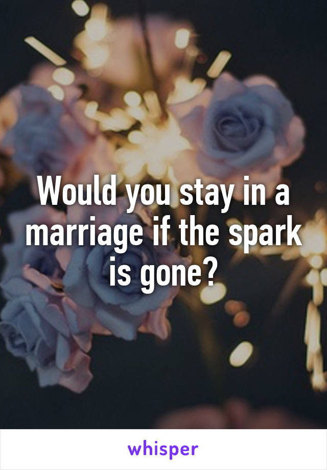 Would you stay in a marriage if the spark is gone?