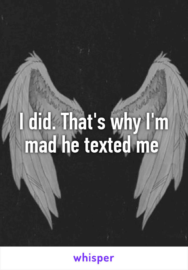 I did. That's why I'm mad he texted me 
