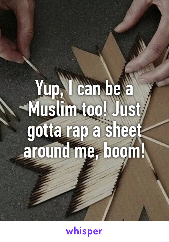 Yup, I can be a Muslim too! Just gotta rap a sheet around me, boom!