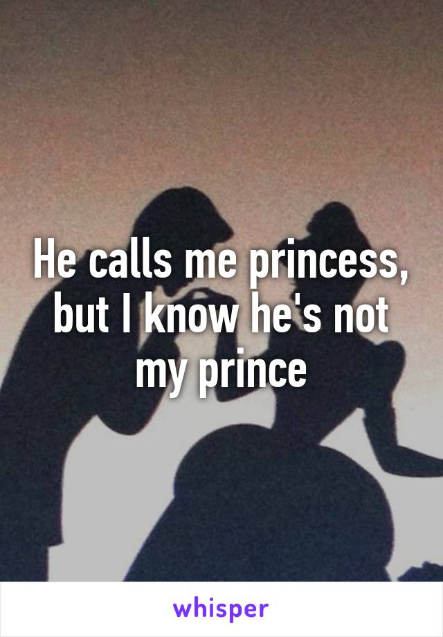 He calls me princess, but I know he's not my prince