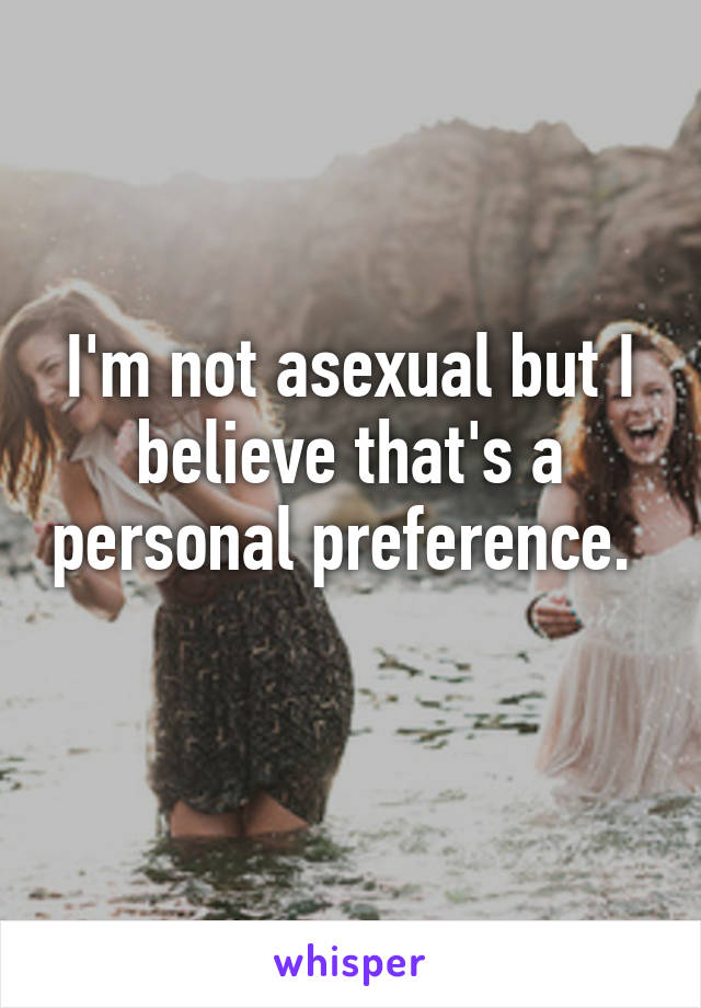 I'm not asexual but I believe that's a personal preference.  