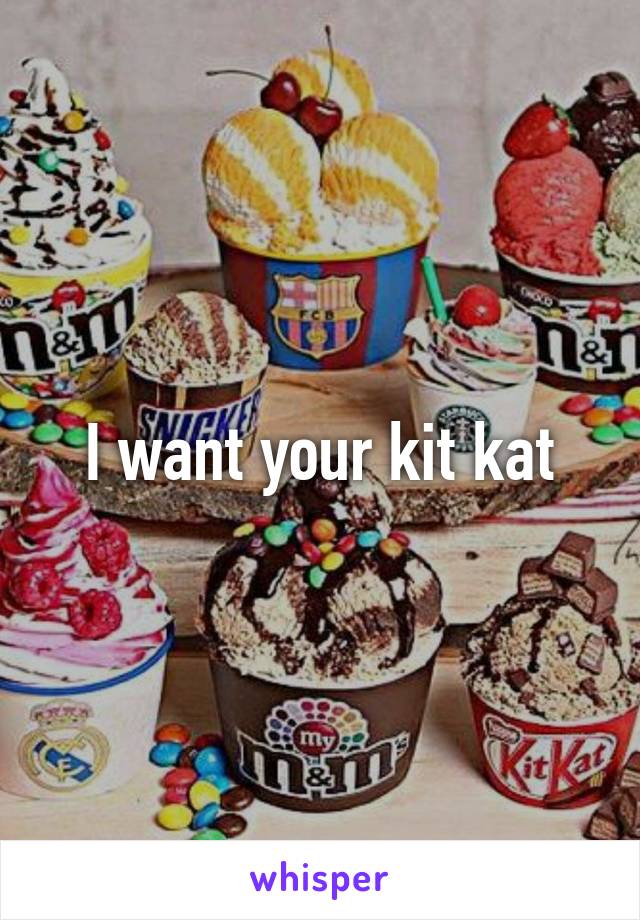 I want your kit kat