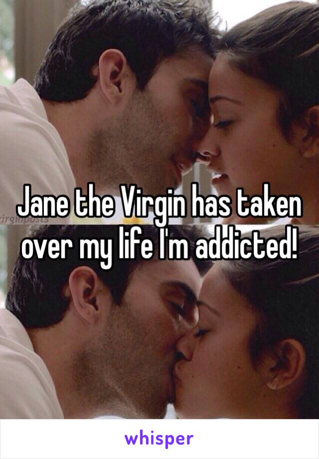 Jane the Virgin has taken over my life I'm addicted!