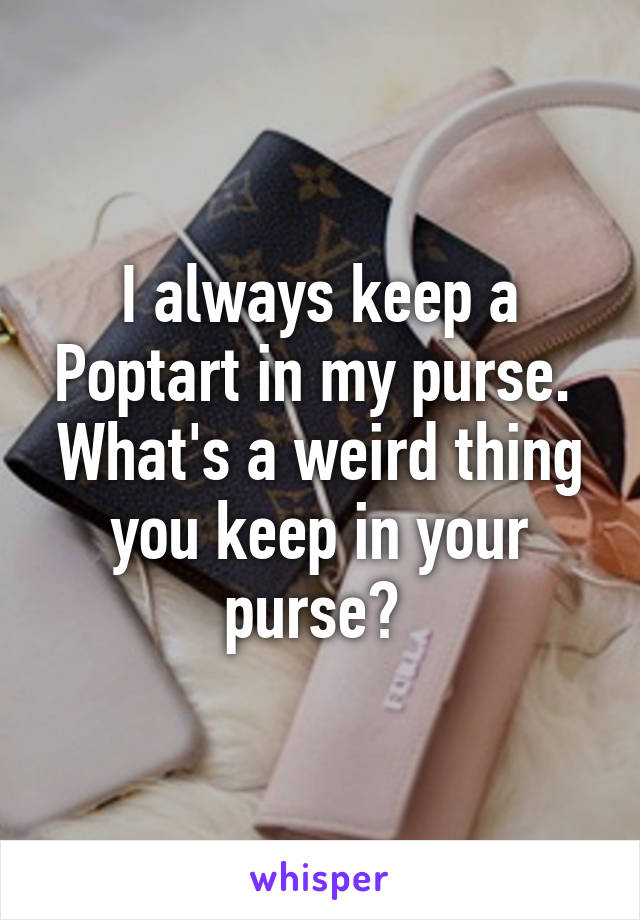 I always keep a Poptart in my purse. 
What's a weird thing you keep in your purse? 