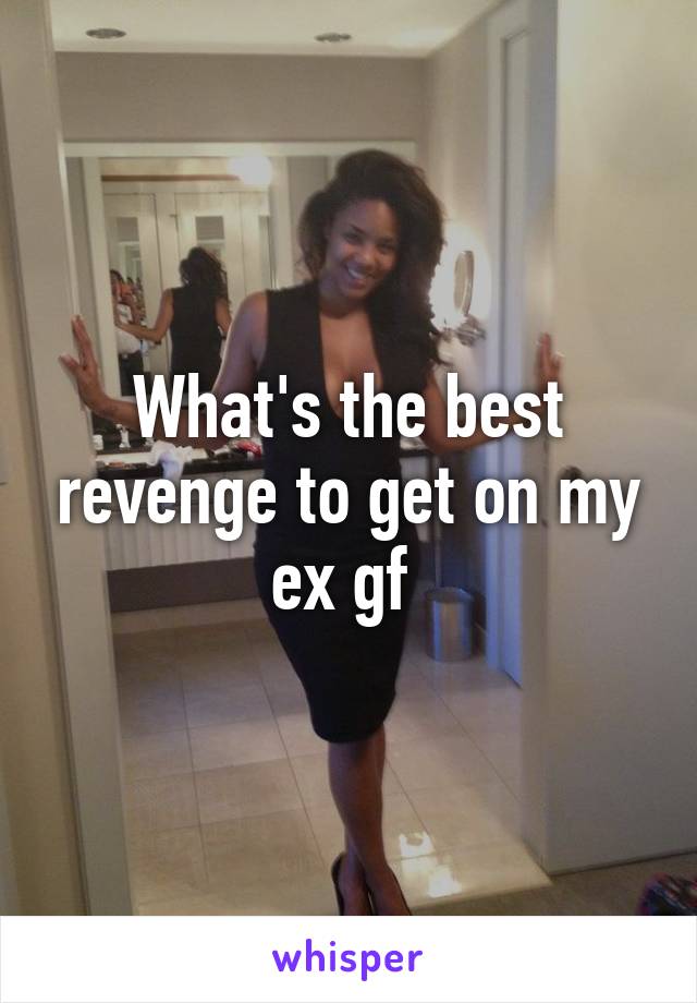 What's the best revenge to get on my ex gf 