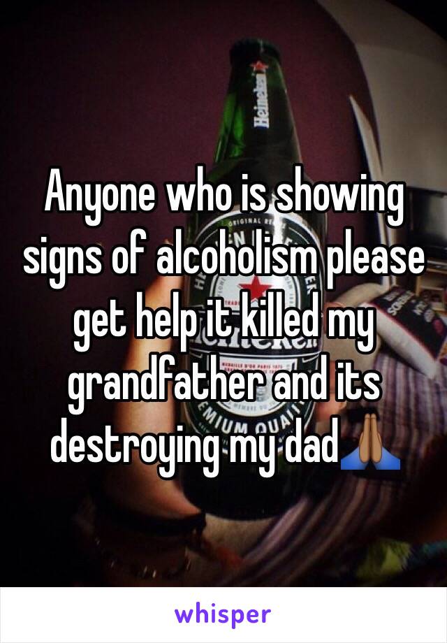 Anyone who is showing signs of alcoholism please get help it killed my grandfather and its destroying my dad🙏🏾