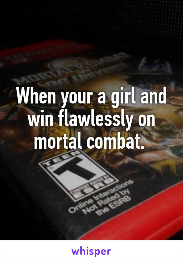 When your a girl and win flawlessly on mortal combat. 
