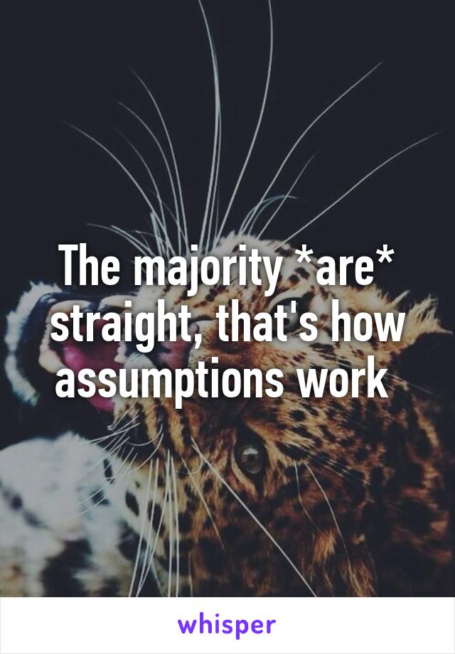 The majority *are* straight, that's how assumptions work 
