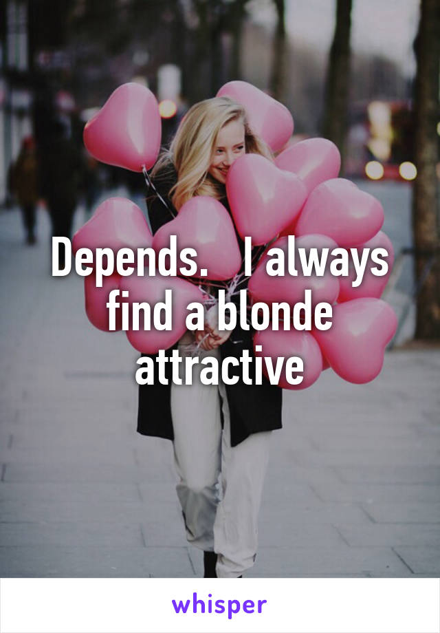Depends.   I always find a blonde attractive