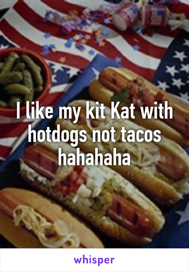 I like my kit Kat with hotdogs not tacos hahahaha