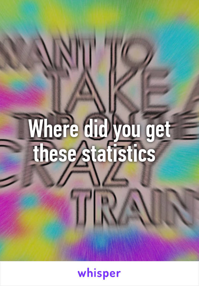 Where did you get these statistics  