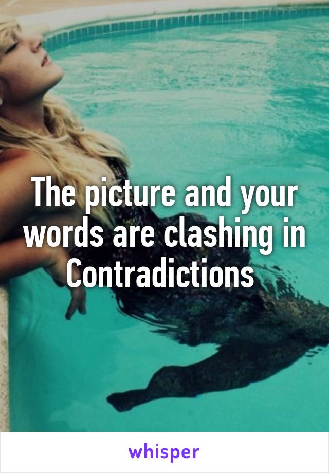 The picture and your words are clashing in Contradictions 
