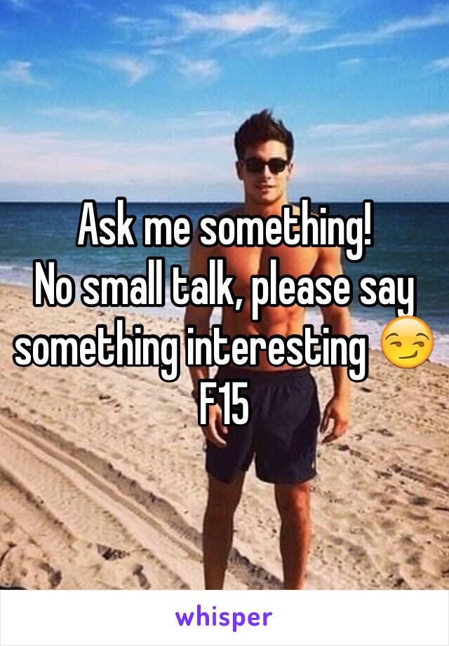 Ask me something!
No small talk, please say something interesting 😏
F15