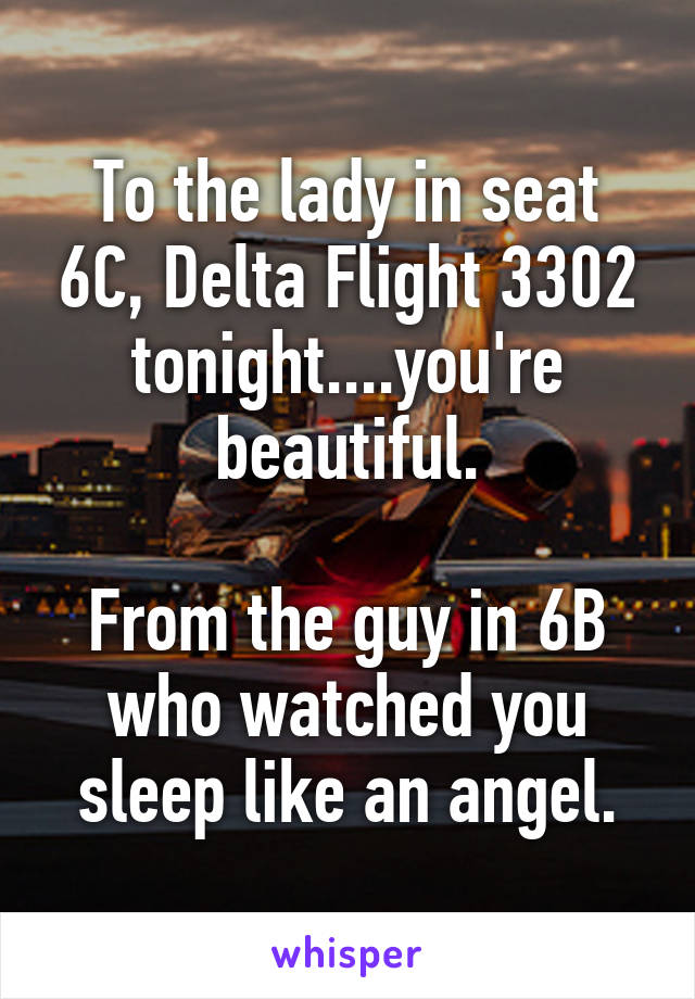 To the lady in seat 6C, Delta Flight 3302 tonight....you're beautiful.

From the guy in 6B who watched you sleep like an angel.