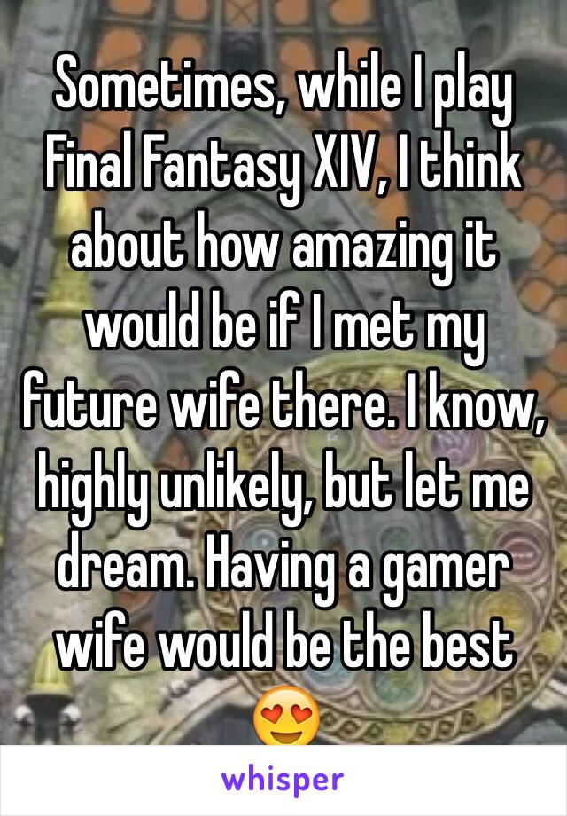Sometimes, while I play Final Fantasy XIV, I think about how amazing it would be if I met my future wife there. I know, highly unlikely, but let me
dream. Having a gamer wife would be the best 😍