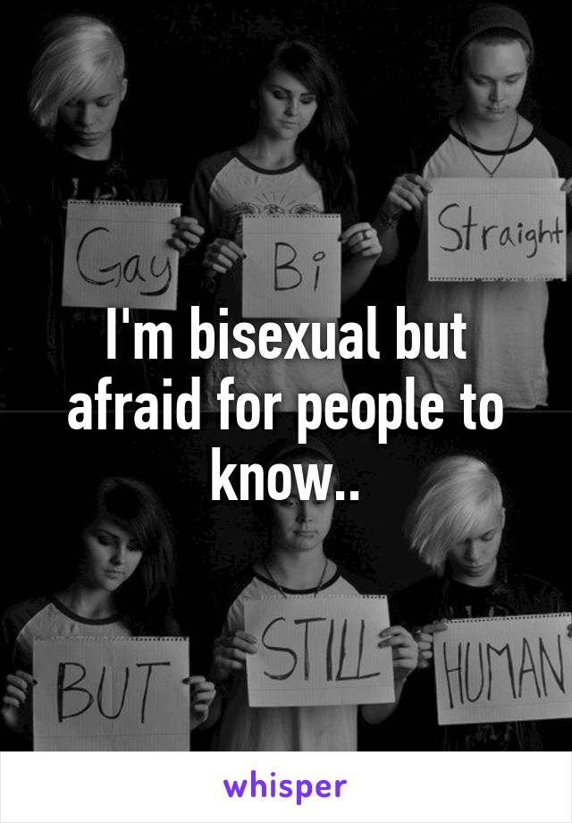 I'm bisexual but afraid for people to know..