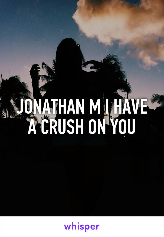 JONATHAN M I HAVE A CRUSH ON YOU
