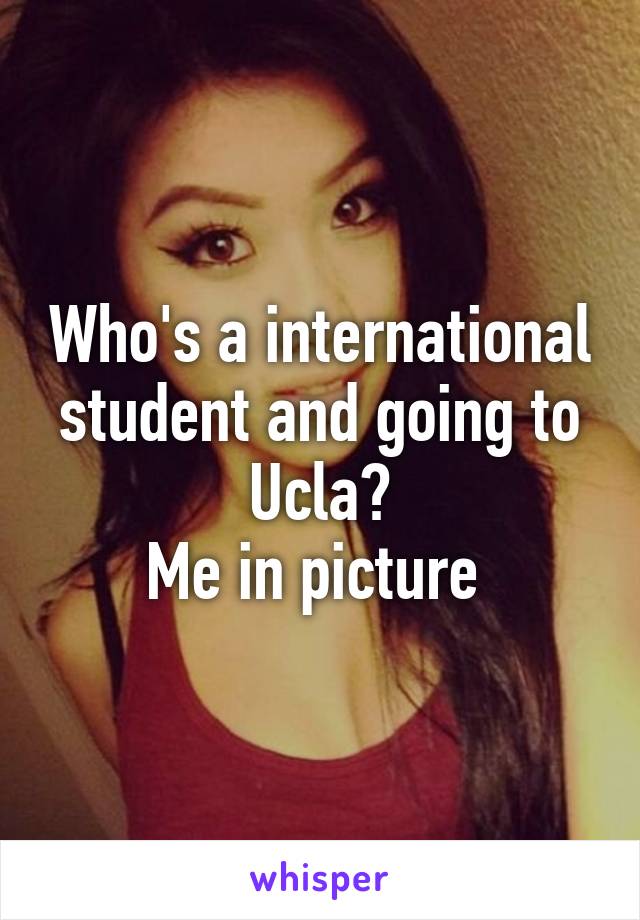 Who's a international student and going to Ucla?
Me in picture 