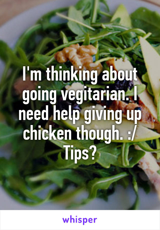 I'm thinking about going vegitarian. I need help giving up chicken though. :/ Tips?