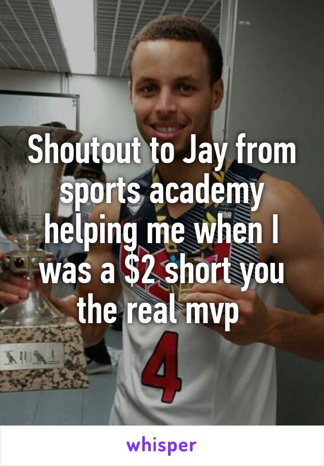 Shoutout to Jay from sports academy helping me when I was a $2 short you the real mvp 