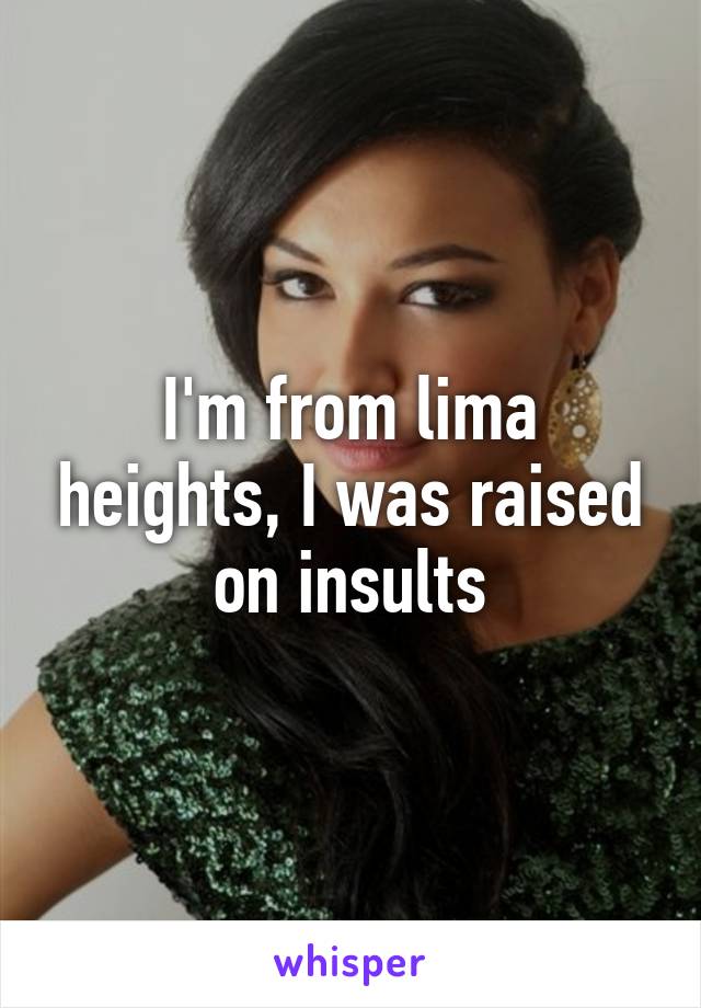 I'm from lima heights, I was raised on insults