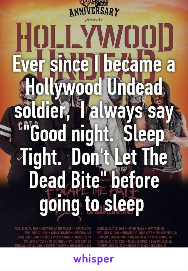 Ever since I became a Hollywood Undead soldier,  I always say "Good night.  Sleep Tight.  Don't Let The Dead Bite" before going to sleep 