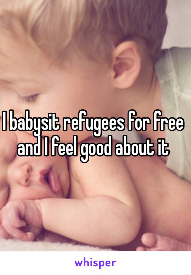 I babysit refugees for free and I feel good about it