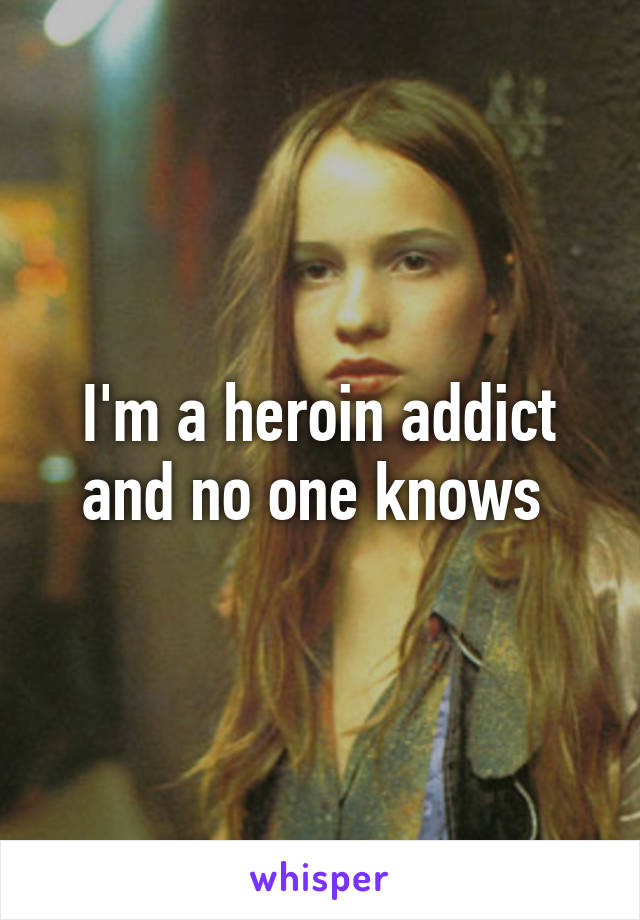 I'm a heroin addict and no one knows 