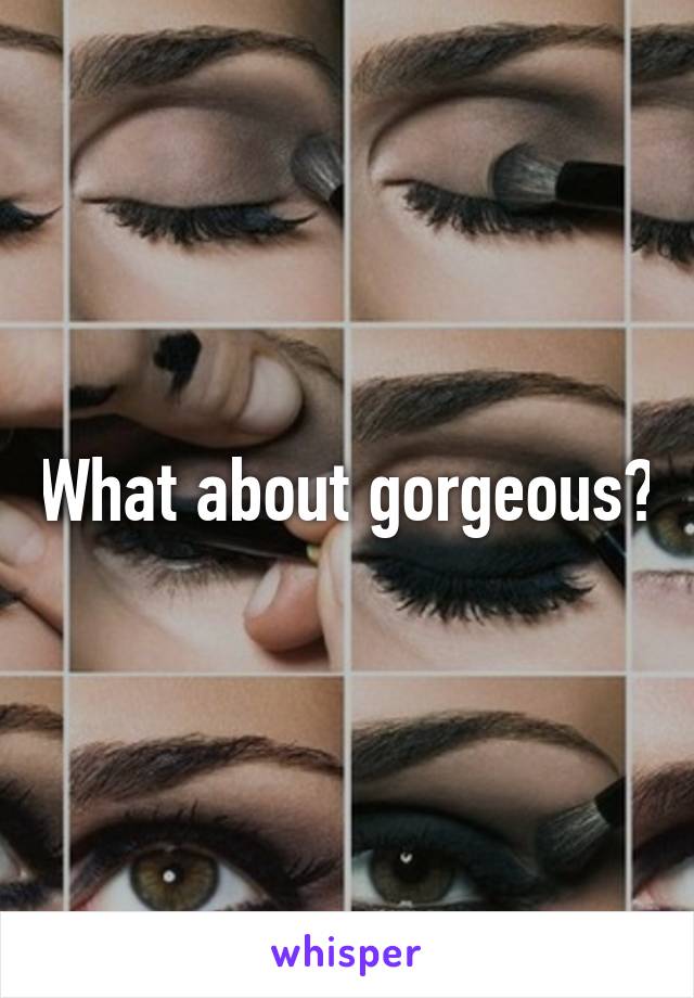 What about gorgeous?
