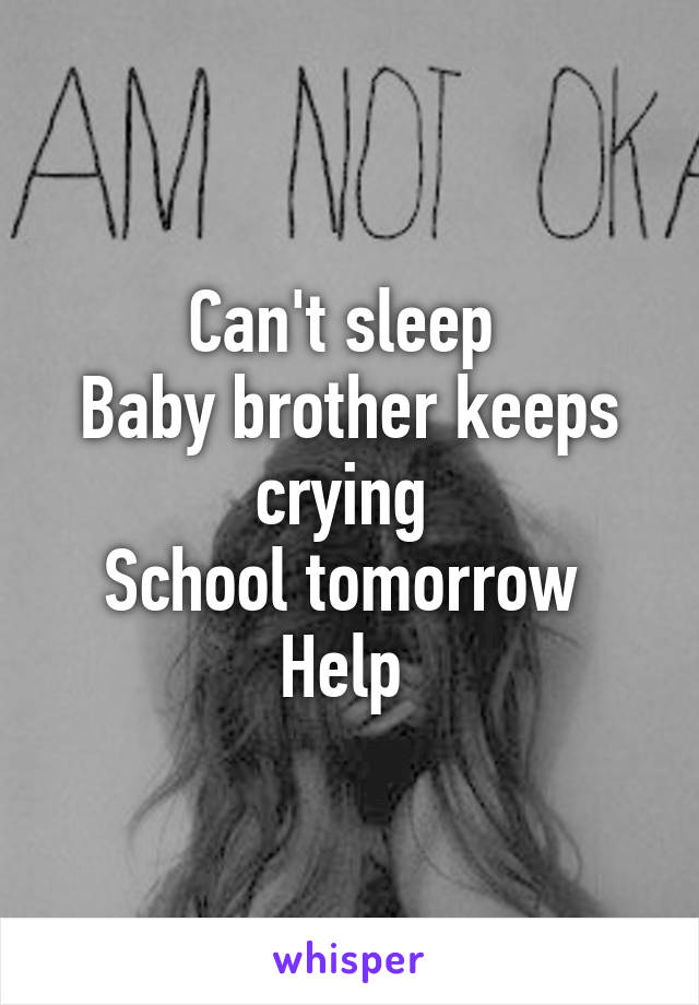 Can't sleep 
Baby brother keeps crying 
School tomorrow 
Help 