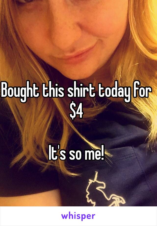 Bought this shirt today for $4

It's so me!