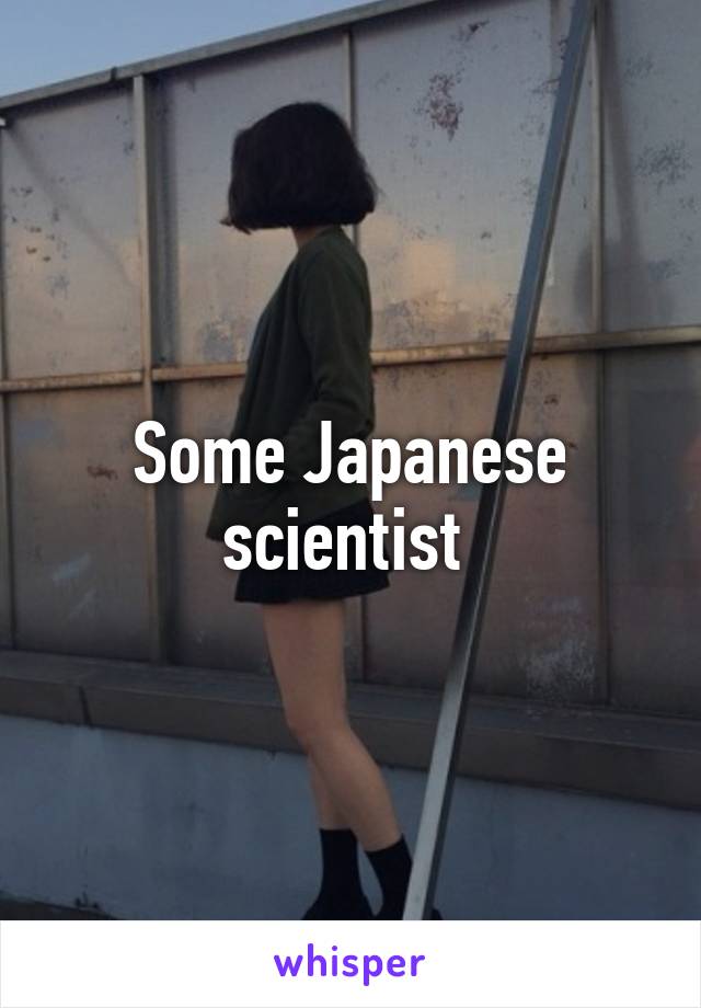 Some Japanese scientist 