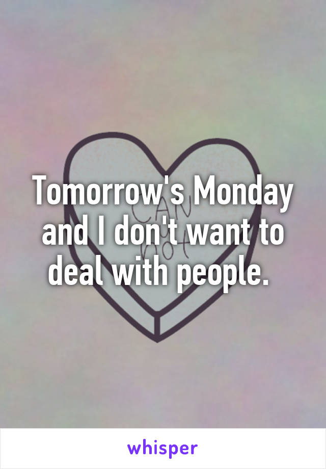 Tomorrow's Monday and I don't want to deal with people. 