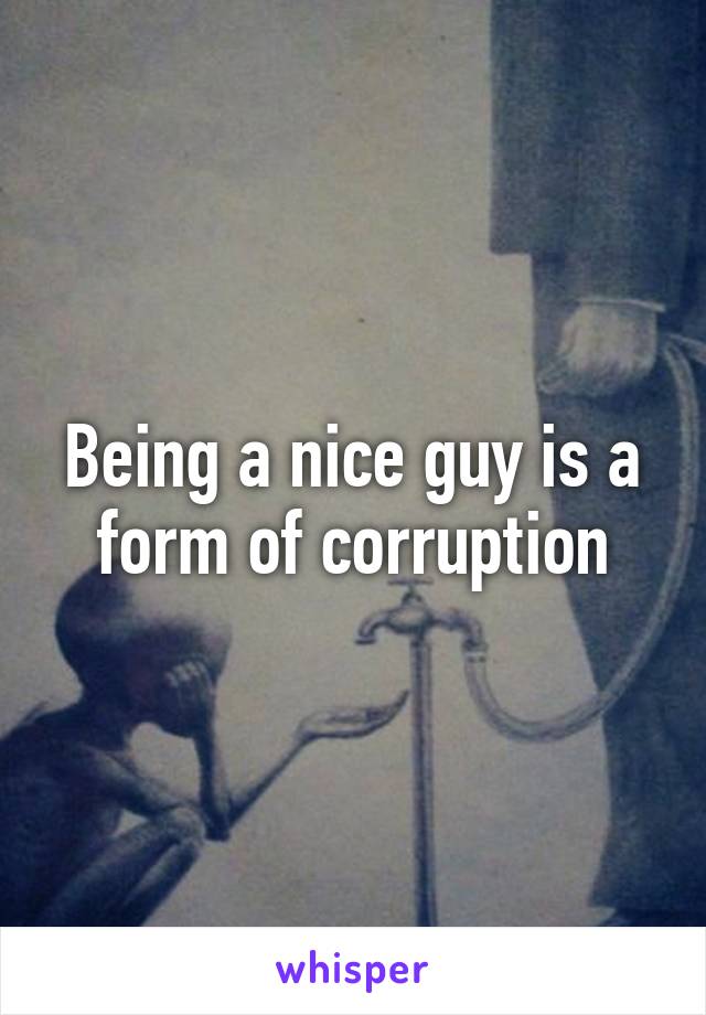 Being a nice guy is a form of corruption