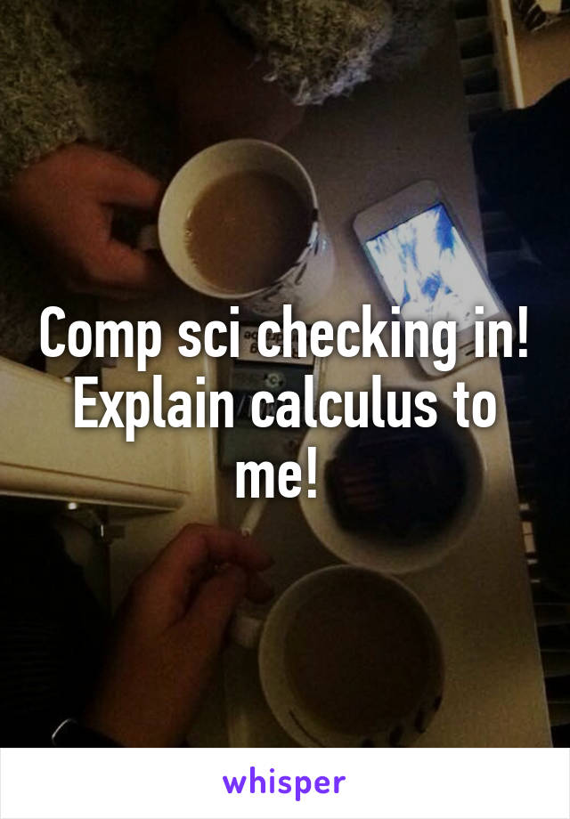 Comp sci checking in! Explain calculus to me! 