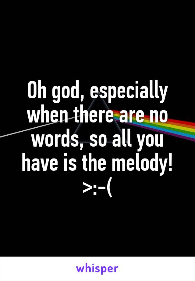 Oh god, especially when there are no words, so all you have is the melody!
>:-(