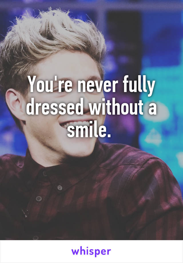You're never fully dressed without a smile. 

